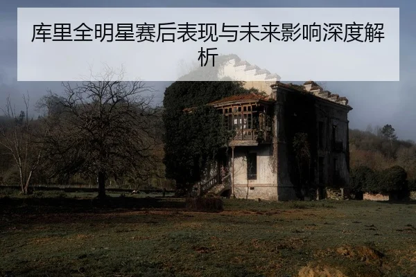 ku-li-quan-ming-xing-sai-hou-biao-xian-yu-wei-lai-ying-xiang-shen-du-jie-xi-2-388.jpg